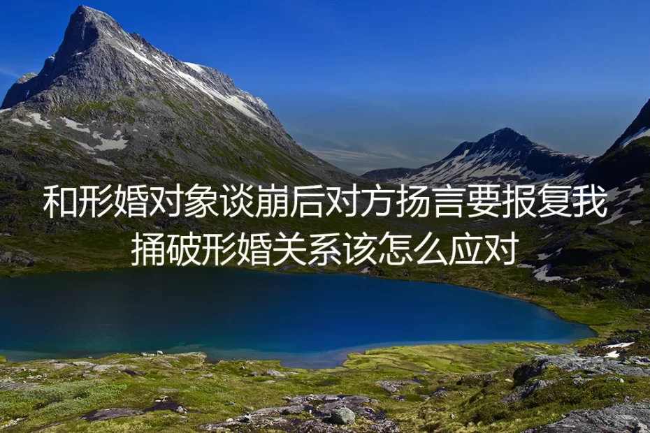 形婚谈崩遭对方威胁捅破关系？4个核心问题帮你冷静应对