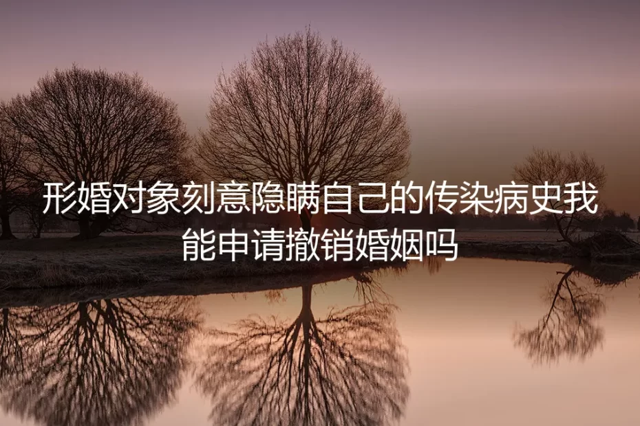 形婚高频答疑：对方刻意隐瞒传染病史能申请撤销婚姻吗