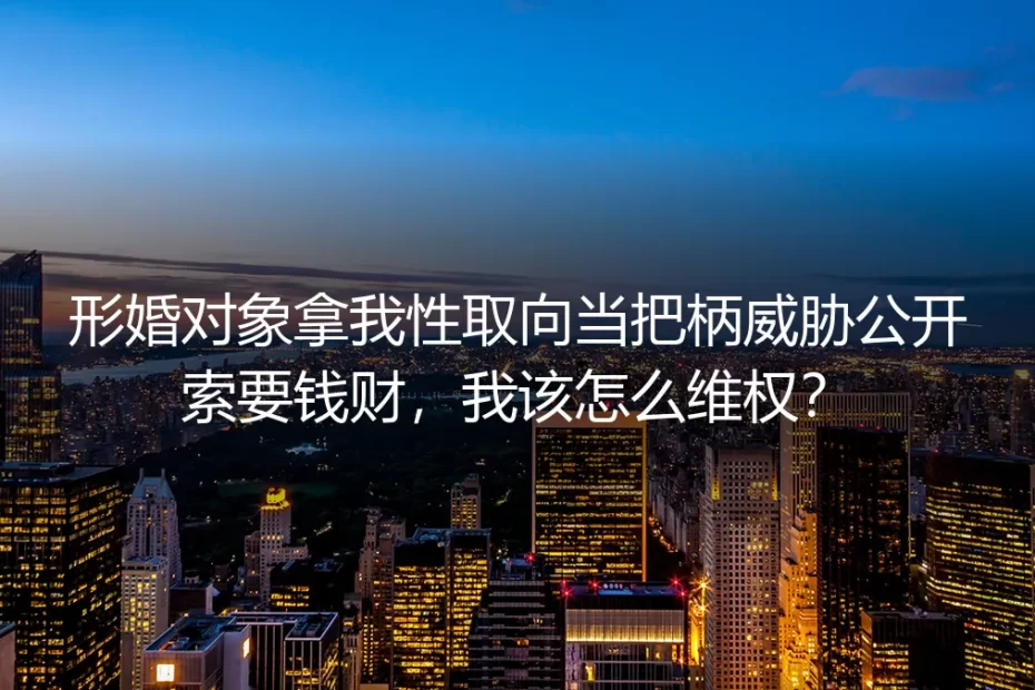 形婚被拿性取向敲诈维权FAQ：从证据固定到风险隔离全指南