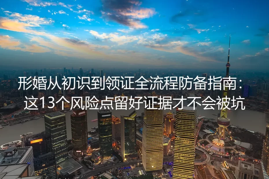 形婚从初识到领证全流程防备指南:这13个风险点留好证据才不会被坑