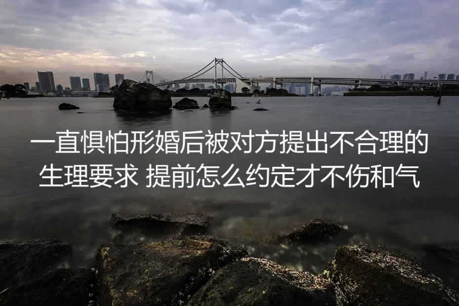 形婚害怕被提不合理生理要求？这样提前约定不伤和气