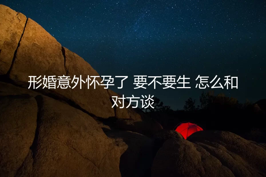 形婚意外怀孕：要不要生、怎么和对方谈？