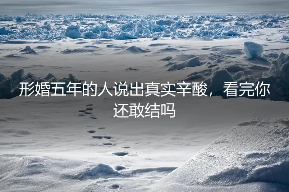 形婚五年的人说出真实辛酸，看完你还敢结吗
