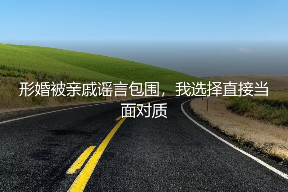 形婚被亲戚谣言包围，我选择直接当面对质