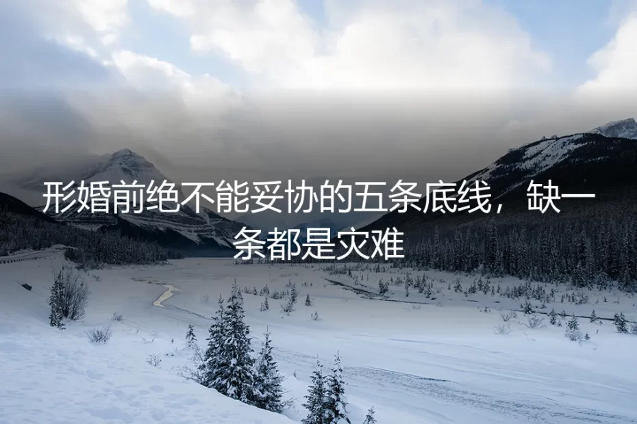 形婚前绝不能妥协的五条底线，缺一条都是灾难