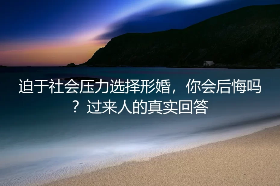 迫于社会压力选择形婚，你会后悔吗？过来人的真实回答
