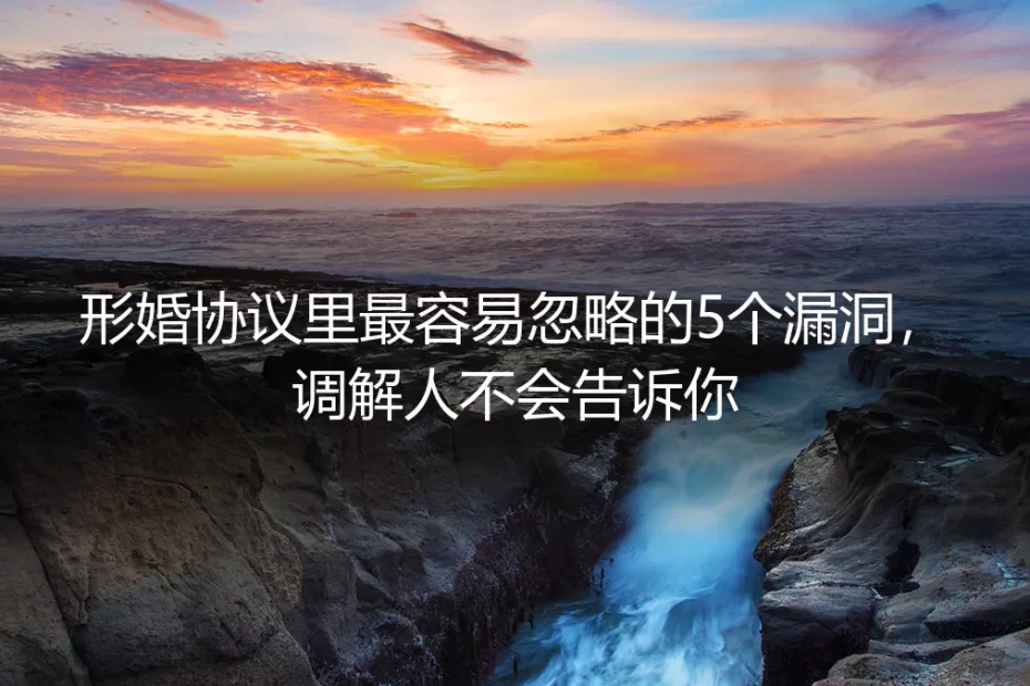形婚协议里最容易忽略的5个漏洞，调解人不会告诉你