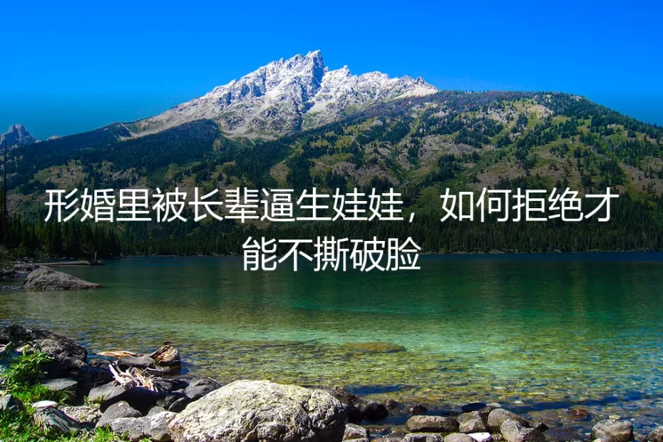 形婚里被长辈逼生娃娃，如何拒绝才能不撕破脸？