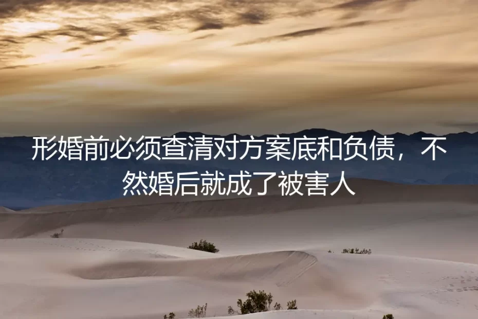 形婚前必须查清对方案底和负债,不然婚后就成了被害人