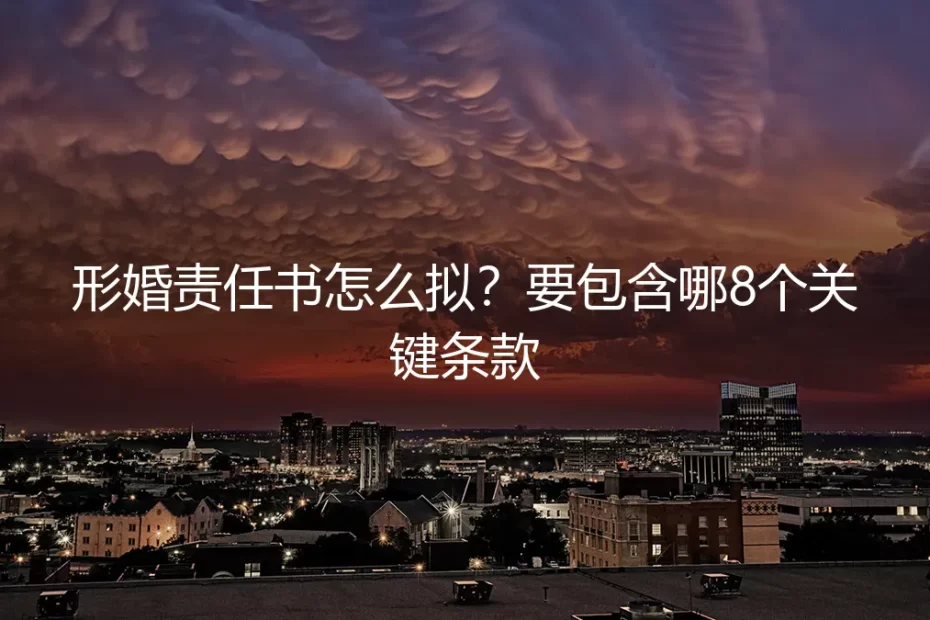 形婚责任书怎么拟？包含8个关键条款的保姆级实操指南
