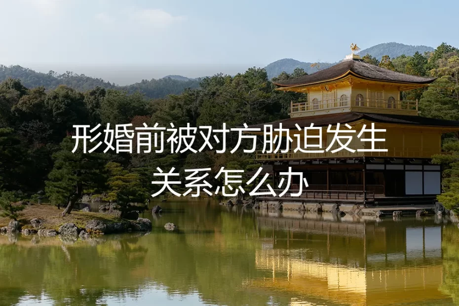 形婚前被对方胁迫发生关系怎么办?深度答疑与风险应对指南