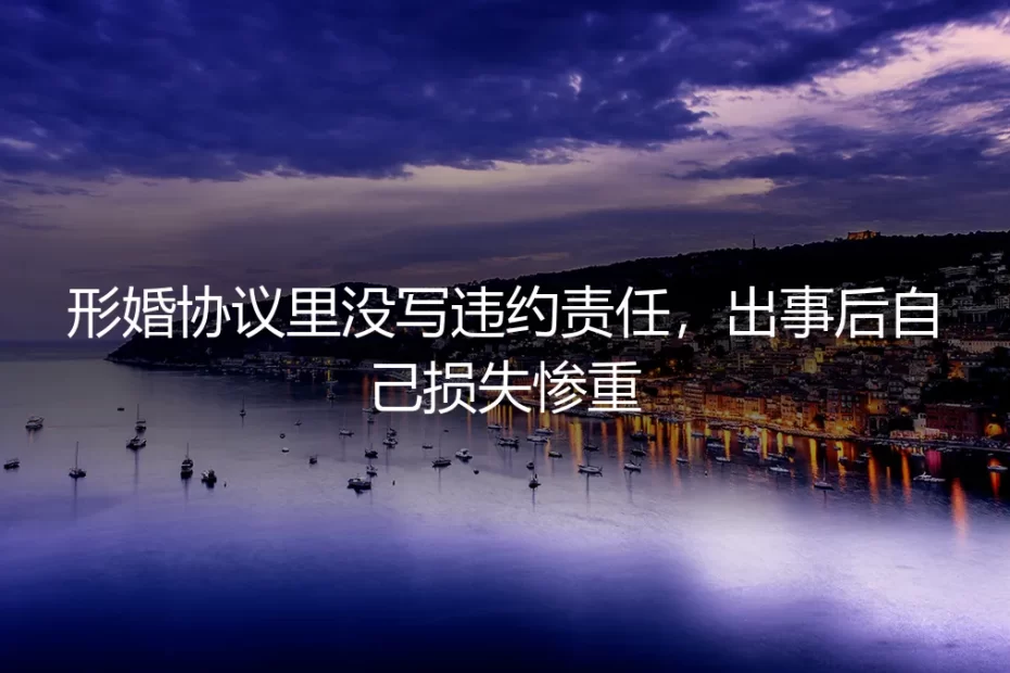 形婚协议没写违约责任，一次变故让你人财两空