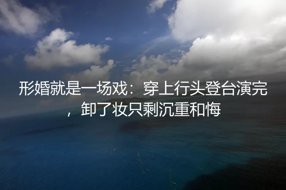 形婚是一场没有彩排的戏，卸妆后只剩清醒的重量