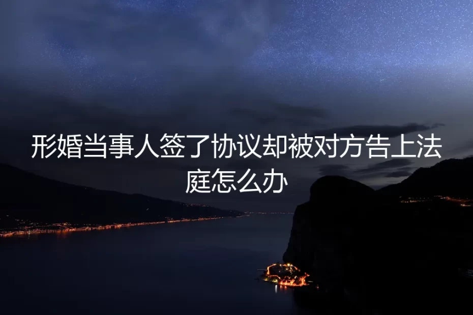 形婚签了协议却被对方告上法庭？这份应诉自救指南要收好