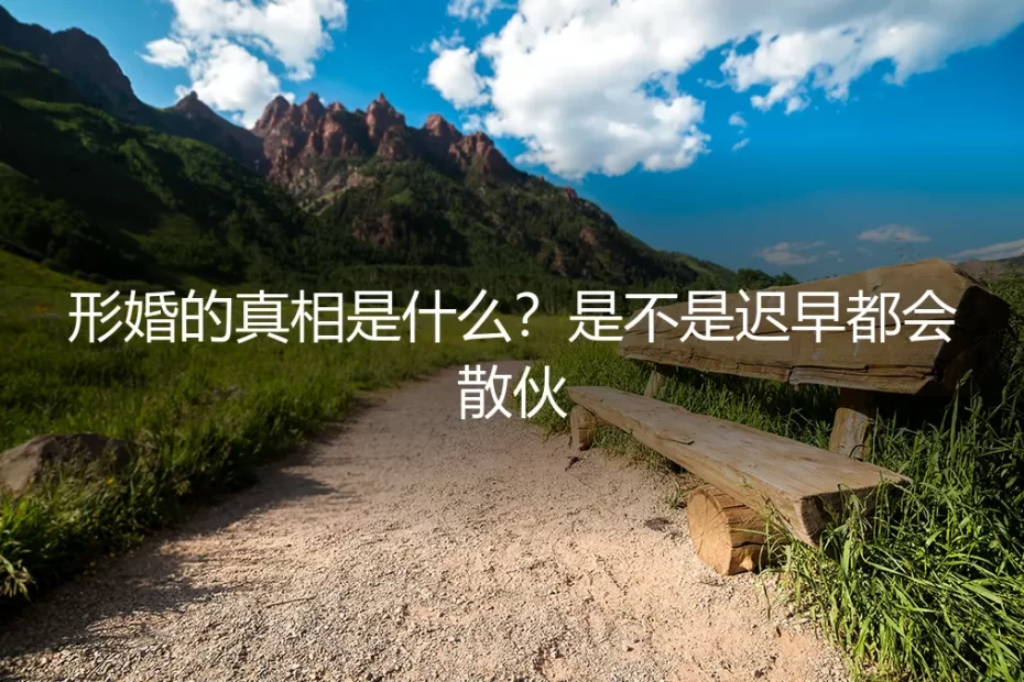 形婚的真相是什么?是不是迟早都会散伙?