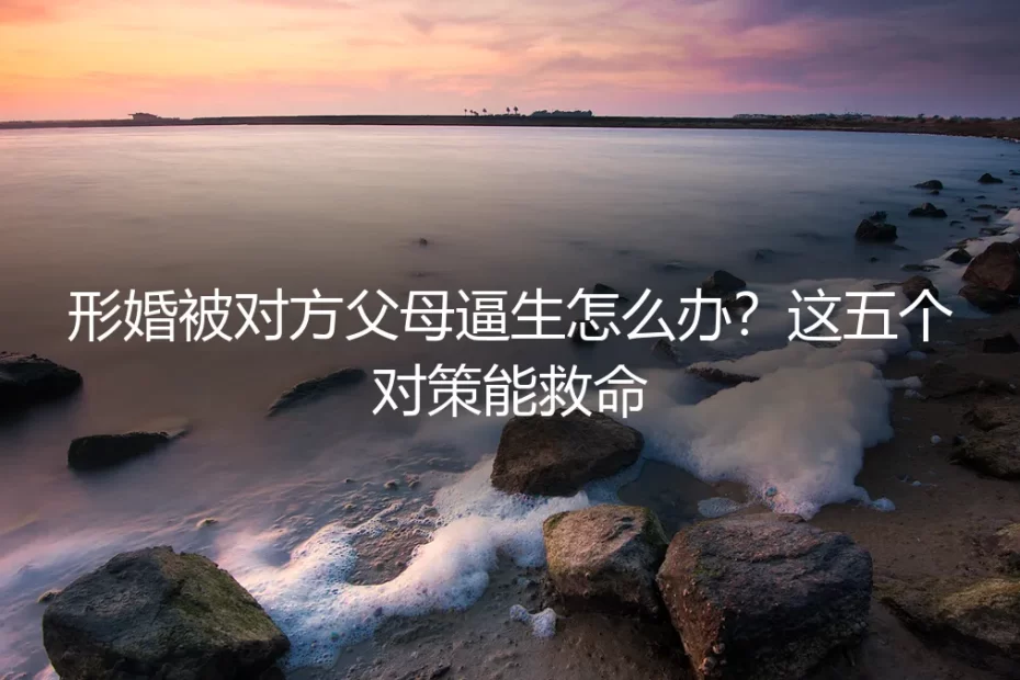 形婚被对方父母逼生怎么办?这五个对策能救命