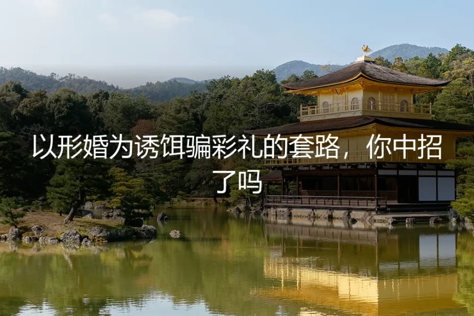 以形婚为诱饵骗彩礼的套路，你中招了吗