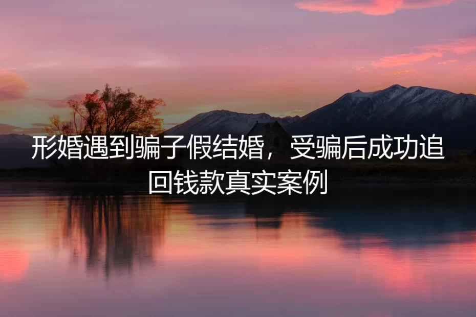 形婚遇骗子假结婚，她如何成功追回钱款