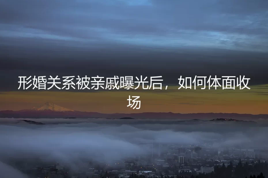 形婚关系被亲戚曝光后,如何体面收场