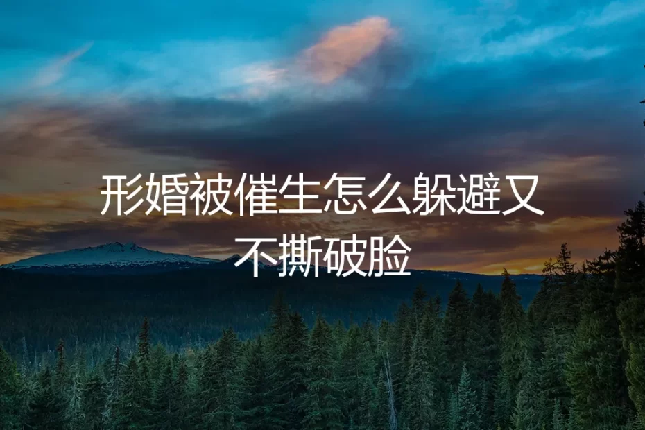 形婚被催生怎么躲避又不撕破脸？高频痛点与中性应对策略