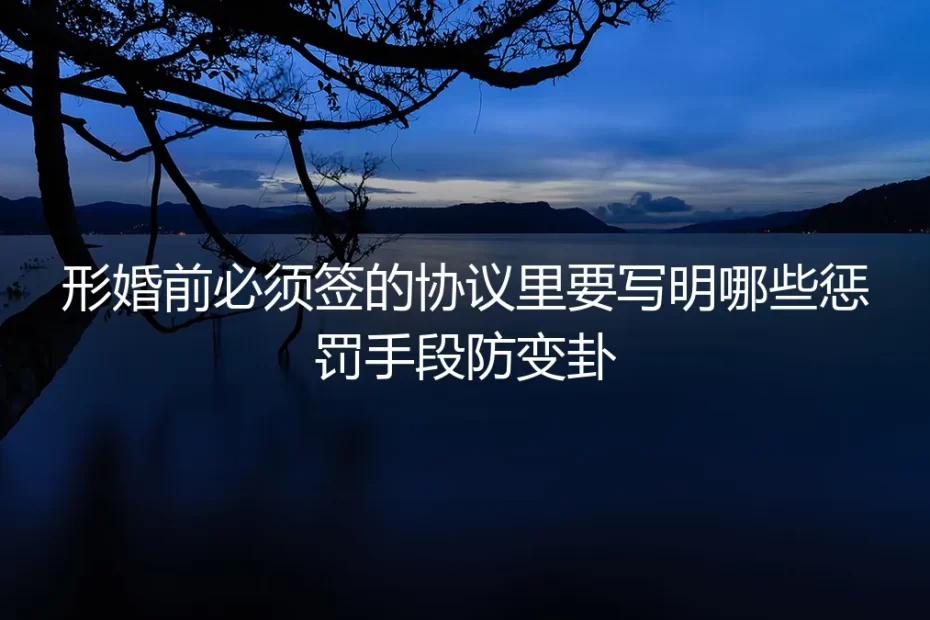 形婚前必须签的协议：写明这些惩罚手段，才能有效防止变卦