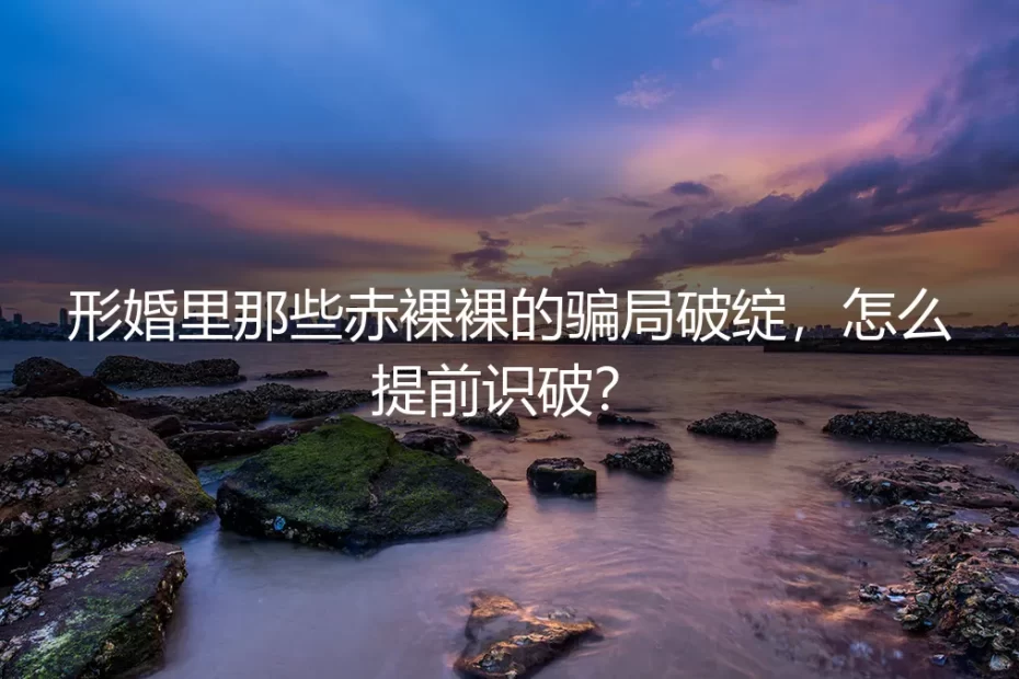形婚里那些赤裸裸的骗局破绽,怎么提前识破?