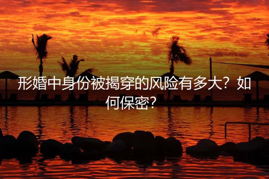 形婚中身份被揭穿的风险有多大？如何保密？