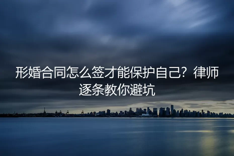 形婚合同怎么签才能保护自己？律师逐条教你避坑