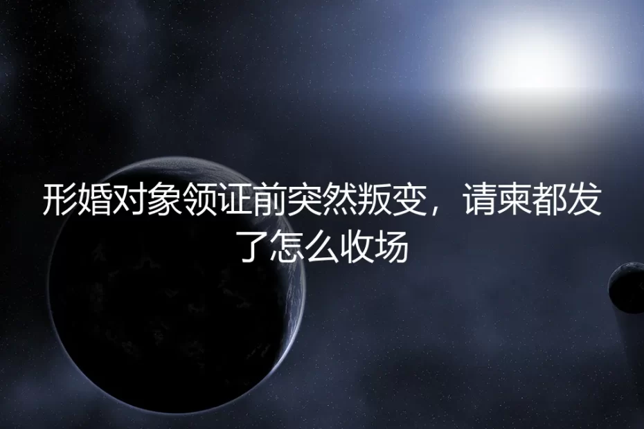 形婚对象领证前突然叛变，请柬都发了怎么收场？