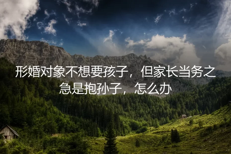 形婚对象不想要孩子，家长却催着抱孙子：怎么办？