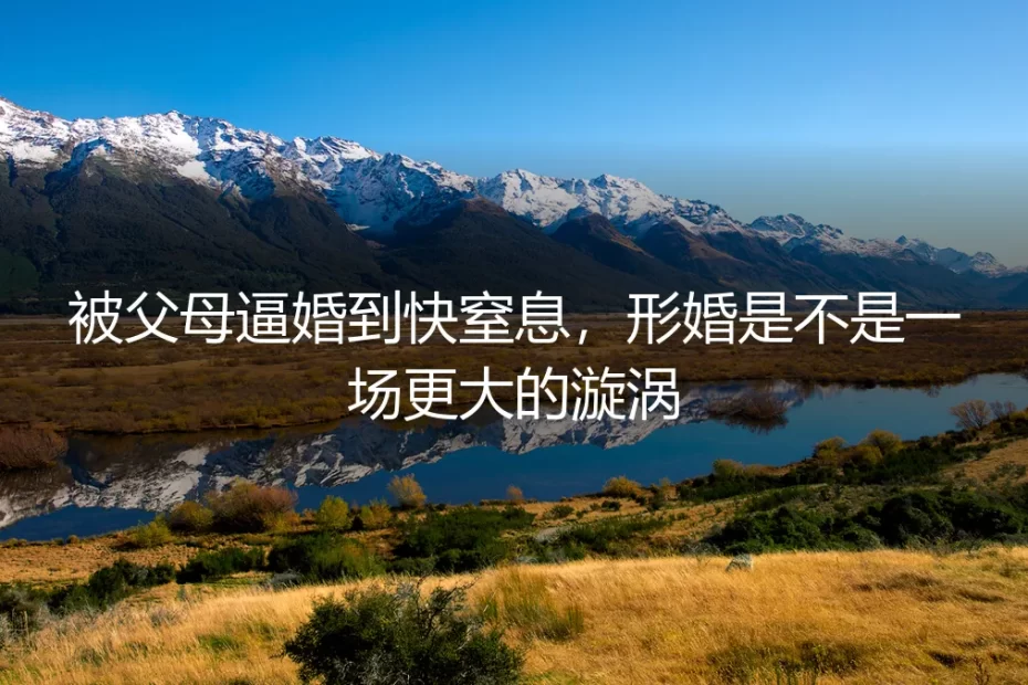 被父母逼婚到快窒息，形婚是不是一场更大的漩涡？