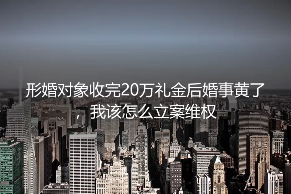 形婚对象收完20万礼金后婚事黄了，我该怎么立案维权
