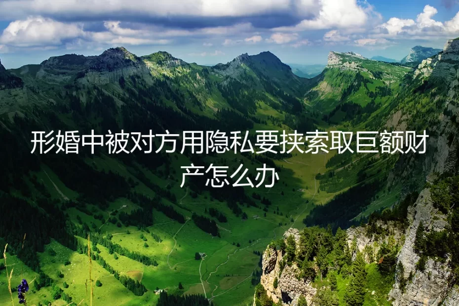 形婚中被对方用隐私要挟索取巨额财产怎么办?