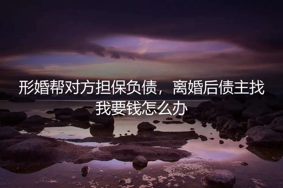 形婚帮对方担保负债,离婚后债主找我要钱怎么办?