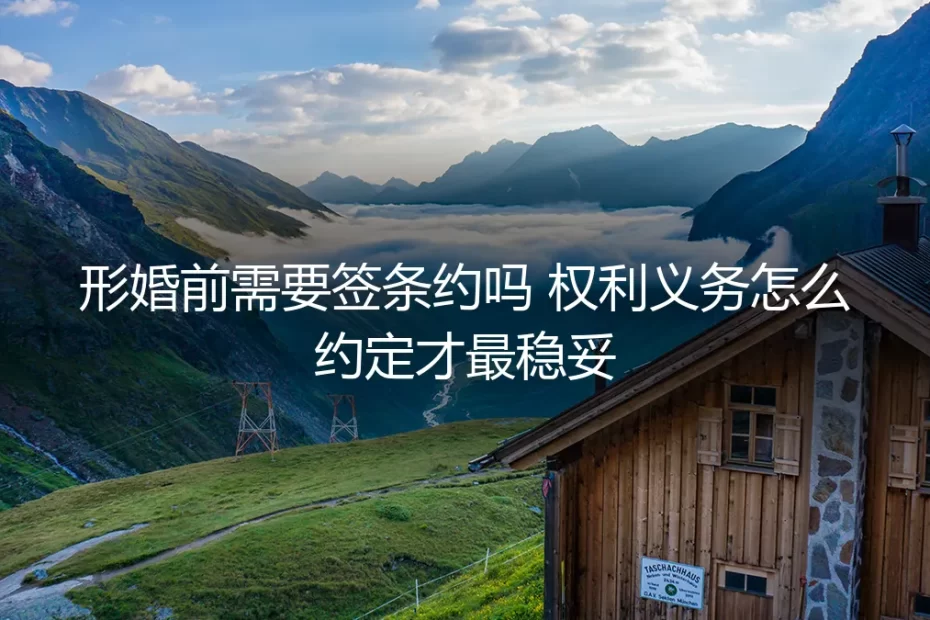 形婚前需要签条约吗？权利义务怎么约定才最稳妥？