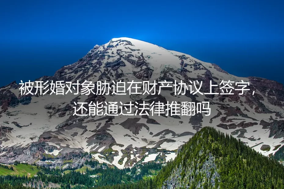 形婚财产协议被胁迫签字,法律上能否推翻?