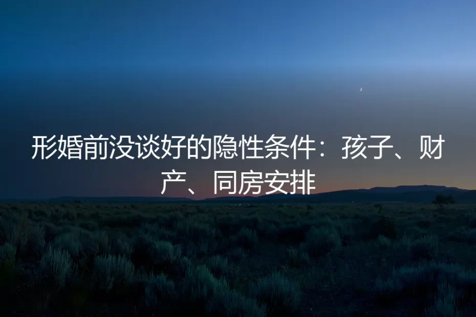 形婚前没谈好的隐性条件：孩子、财产、同房安排