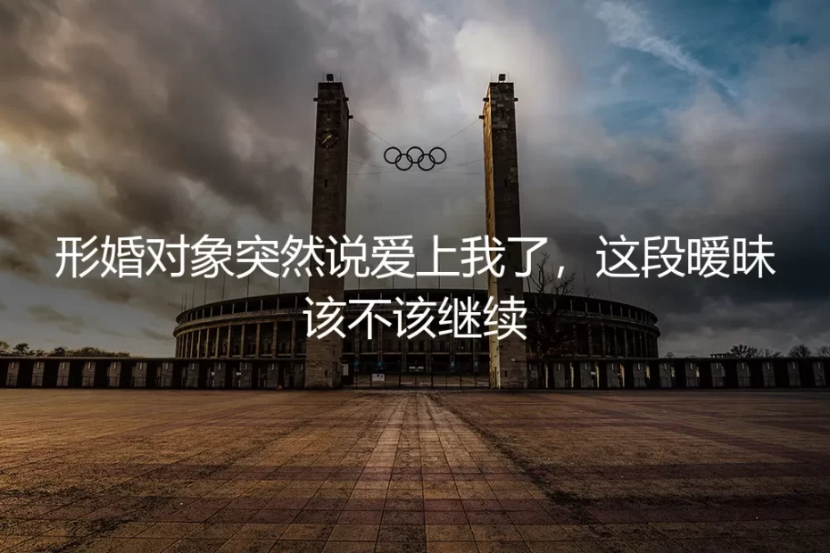 形婚对象说爱上我，这段暧昧该不该继续？