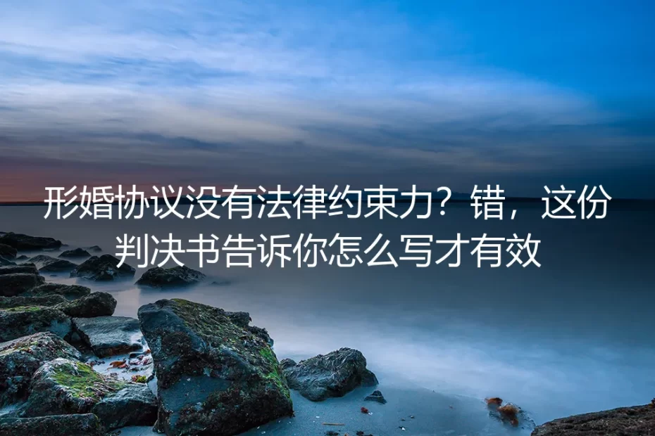 形婚协议没有法律约束力?错,这份判决书告诉你怎么写才有效