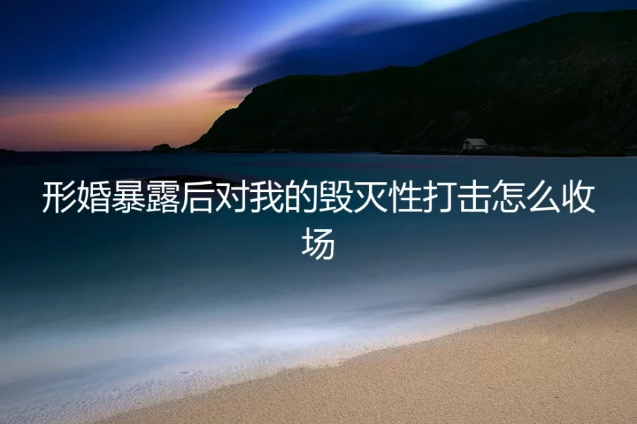 形婚暴露后，我的世界崩塌了——毁灭性打击如何收场？