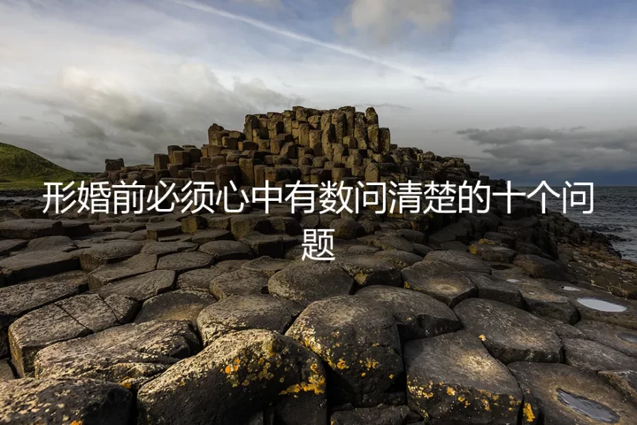 形婚前必须心中有数问清楚的十个问题：保姆级实操避坑指南