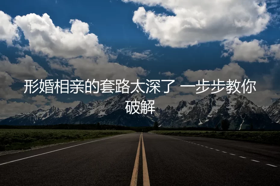 形婚相亲的套路太深了 一步步教你破解