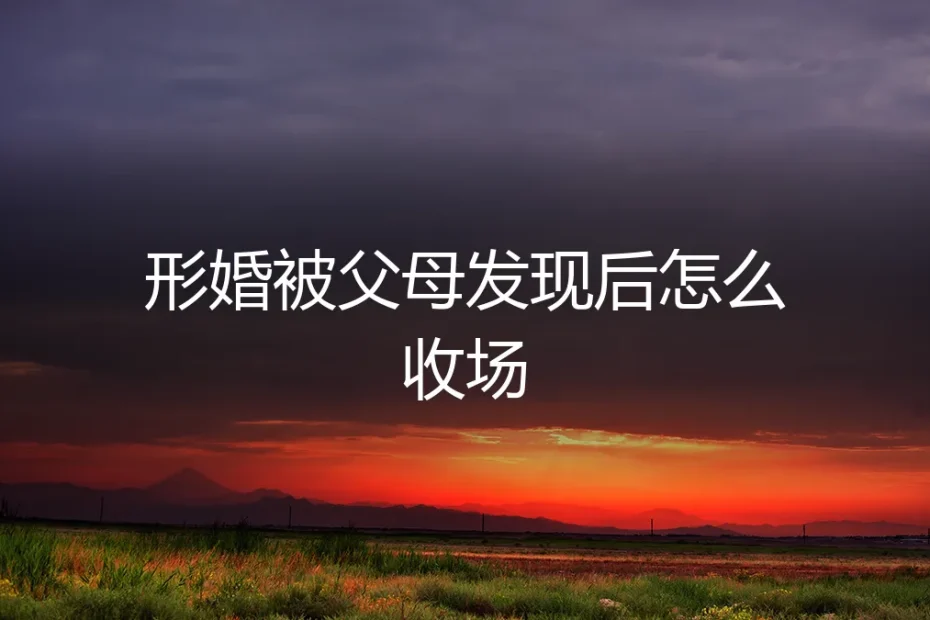形婚被父母发现后怎么收场？一个真实案例的深度剖析